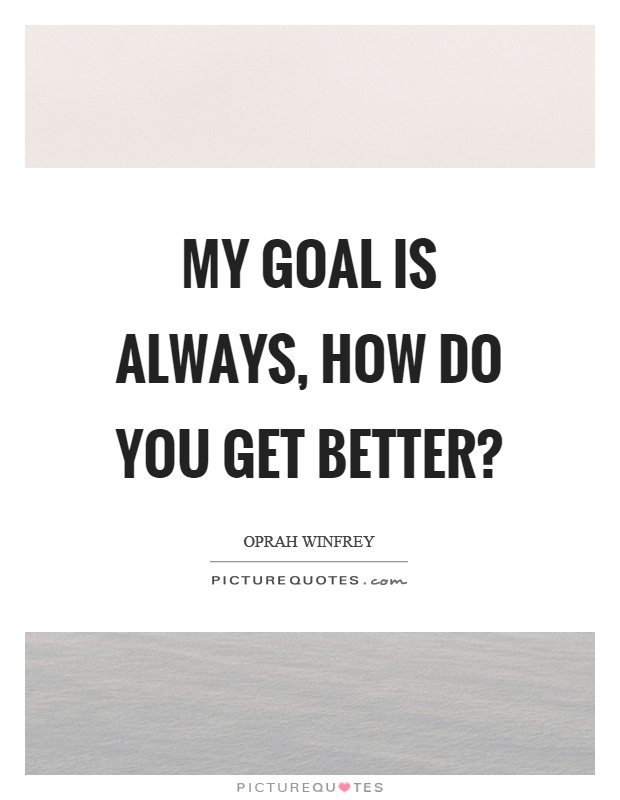My goal is always, how do you get better? Picture Quote #1
