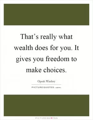 That’s really what wealth does for you. It gives you freedom to make choices Picture Quote #1