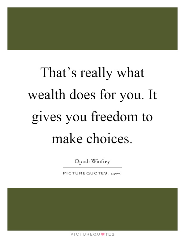 That's really what wealth does for you. It gives you freedom to make choices Picture Quote #1