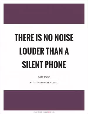 There is no noise louder than a silent phone Picture Quote #1