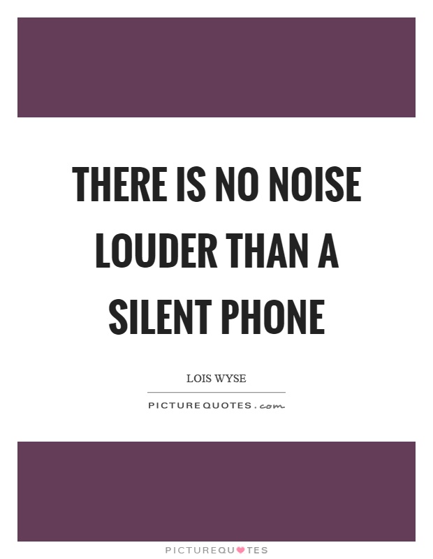 There is no noise louder than a silent phone Picture Quote #1