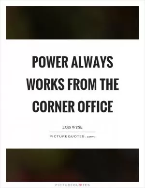 Power always works from the corner office Picture Quote #1