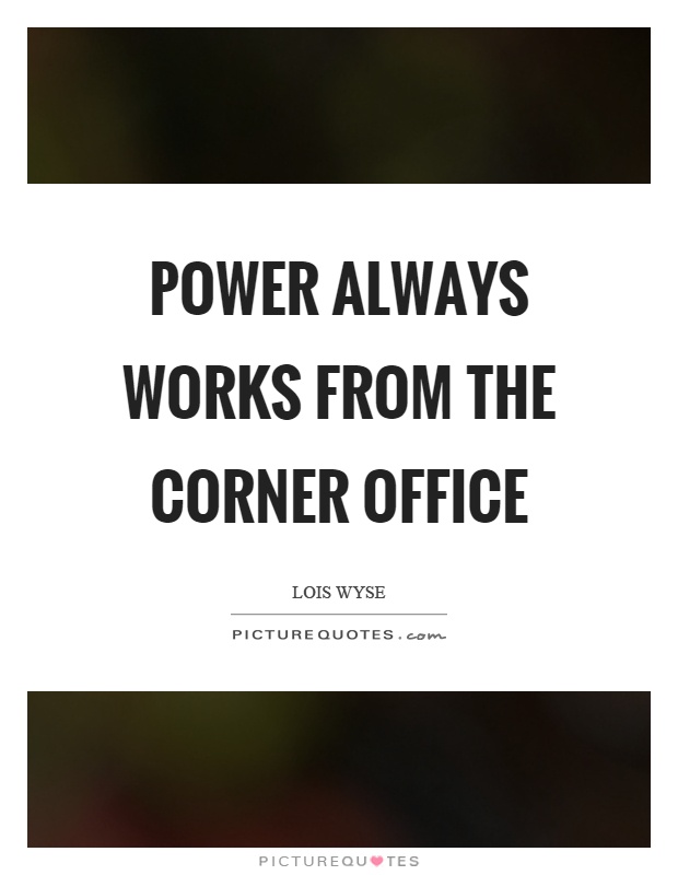 Power always works from the corner office Picture Quote #1