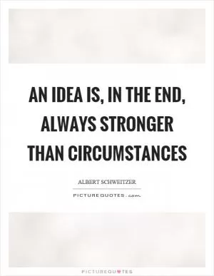 An idea is, in the end, always stronger than circumstances Picture Quote #1