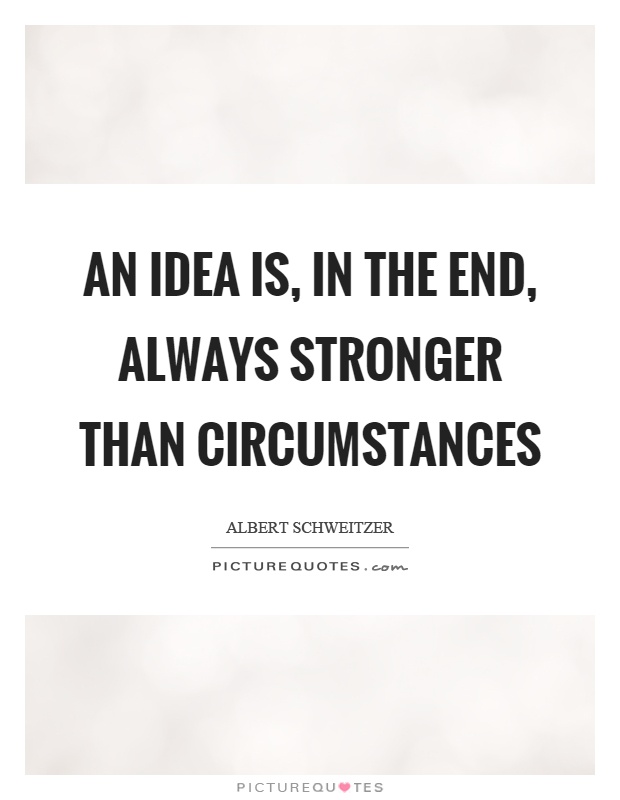 An idea is, in the end, always stronger than circumstances Picture Quote #1