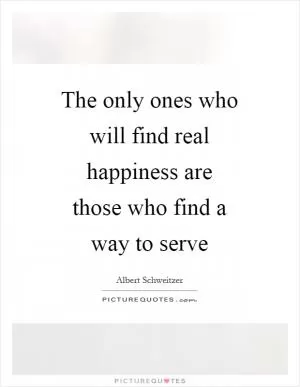 The only ones who will find real happiness are those who find a way to serve Picture Quote #1