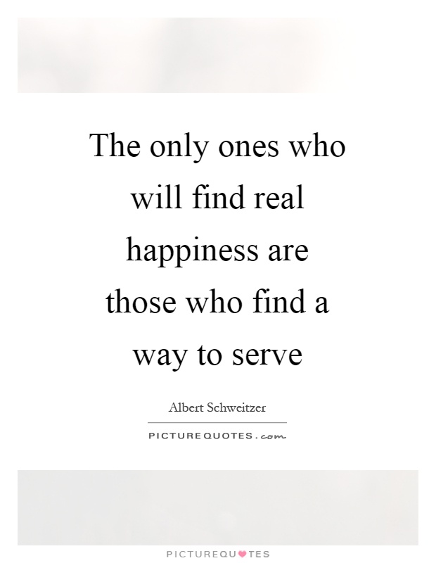 The only ones who will find real happiness are those who find a way to serve Picture Quote #1