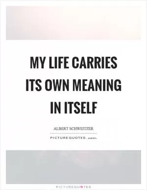 My life carries its own meaning in itself Picture Quote #1