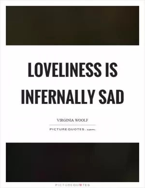 Loveliness is infernally sad Picture Quote #1