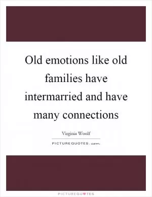 Old emotions like old families have intermarried and have many connections Picture Quote #1
