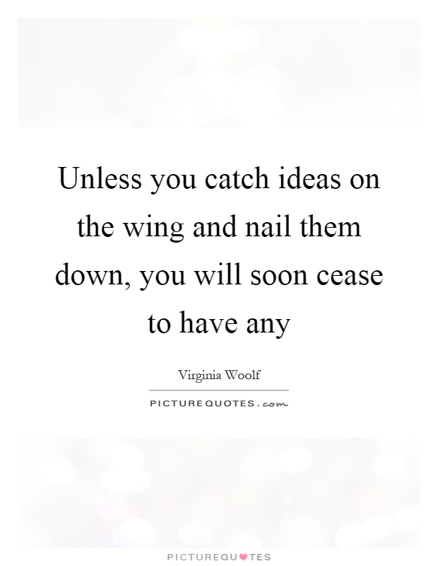 Unless you catch ideas on the wing and nail them down, you will soon cease to have any Picture Quote #1
