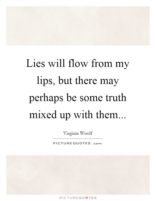 Lies will flow from my lips, but there may perhaps be some truth mixed up with them Picture Quote #1