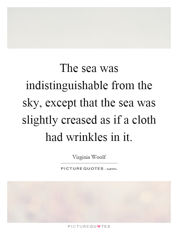 The sea was indistinguishable from the sky, except that the sea was slightly creased as if a cloth had wrinkles in it Picture Quote #1