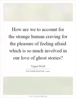 How are we to account for the strange human craving for the pleasure of feeling afraid which is so much involved in our love of ghost stories? Picture Quote #1