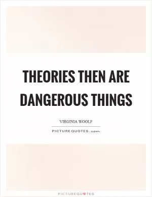 Theories then are dangerous things Picture Quote #1