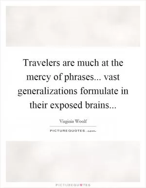Travelers are much at the mercy of phrases... vast generalizations formulate in their exposed brains Picture Quote #1