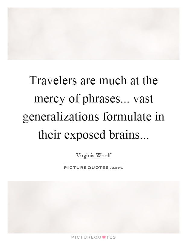 Travelers are much at the mercy of phrases... vast generalizations formulate in their exposed brains Picture Quote #1