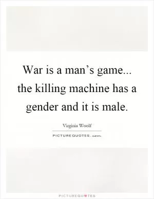 War is a man’s game... the killing machine has a gender and it is male Picture Quote #1