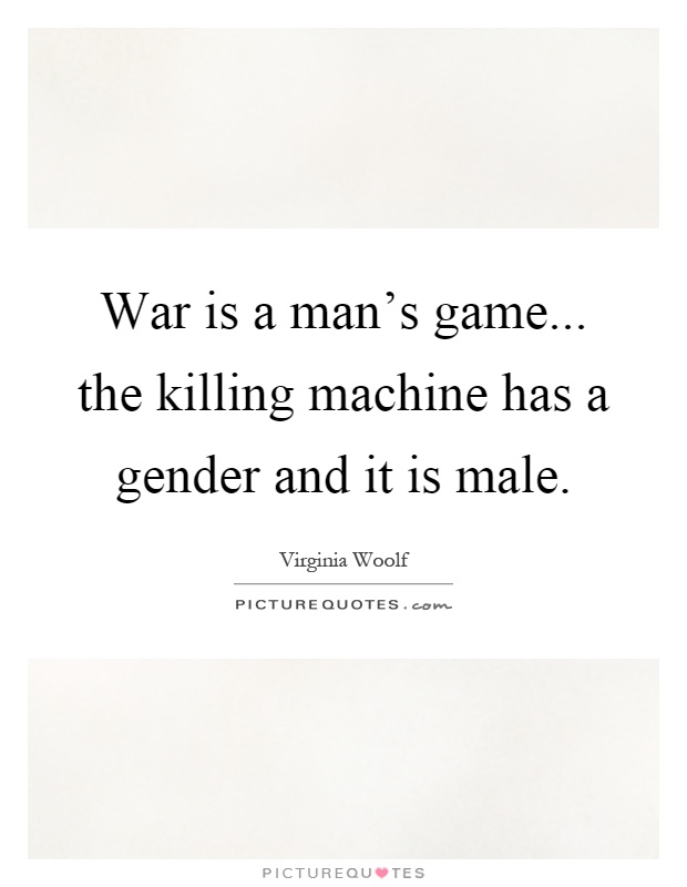 War is a man's game... the killing machine has a gender and it is male Picture Quote #1