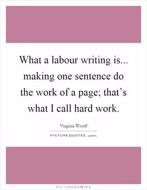 What a labour writing is... making one sentence do the work of a page; that’s what I call hard work Picture Quote #1
