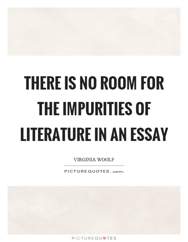 There is no room for the impurities of literature in an essay Picture Quote #1