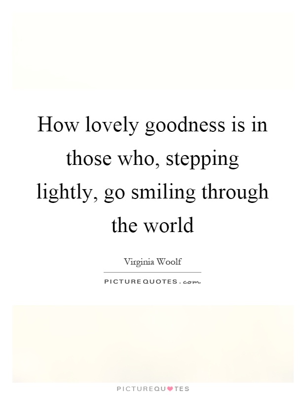 How lovely goodness is in those who, stepping lightly, go smiling through the world Picture Quote #1