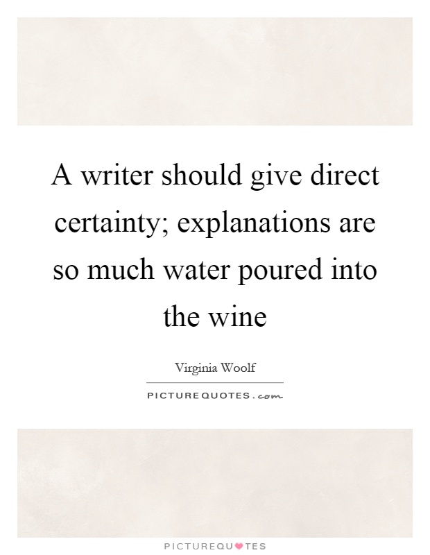 A writer should give direct certainty; explanations are so much water poured into the wine Picture Quote #1
