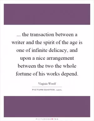 ... the transaction between a writer and the spirit of the age is one of infinite delicacy, and upon a nice arrangement between the two the whole fortune of his works depend Picture Quote #1