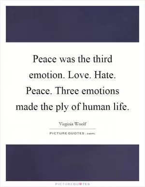 Peace was the third emotion. Love. Hate. Peace. Three emotions made the ply of human life Picture Quote #1
