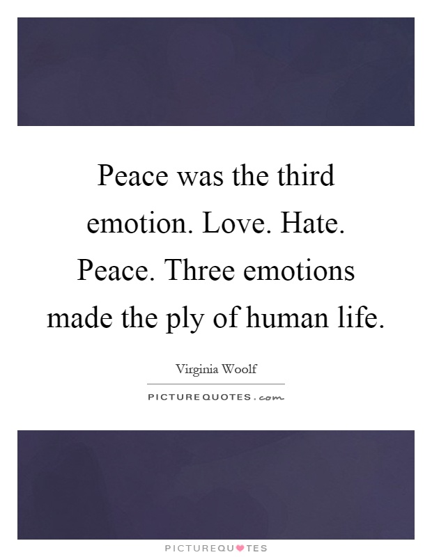 Peace was the third emotion. Love. Hate. Peace. Three emotions made the ply of human life Picture Quote #1