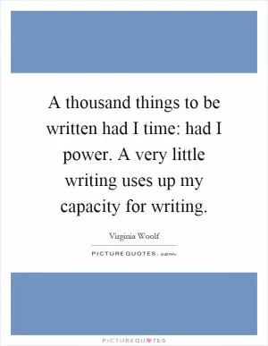 A thousand things to be written had I time: had I power. A very little writing uses up my capacity for writing Picture Quote #1