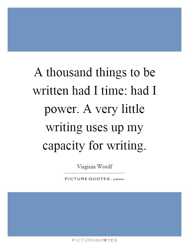 A thousand things to be written had I time: had I power. A very little writing uses up my capacity for writing Picture Quote #1