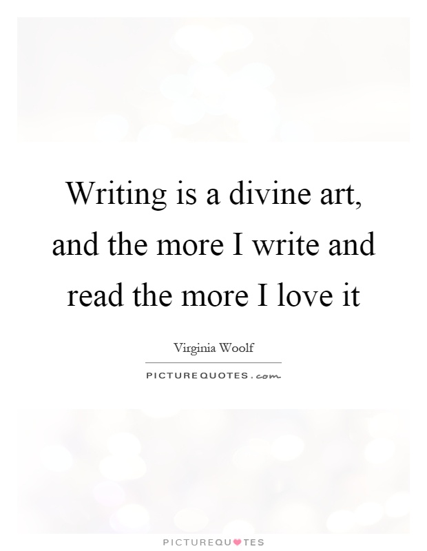 Writing is a divine art, and the more I write and read the more I love it Picture Quote #1