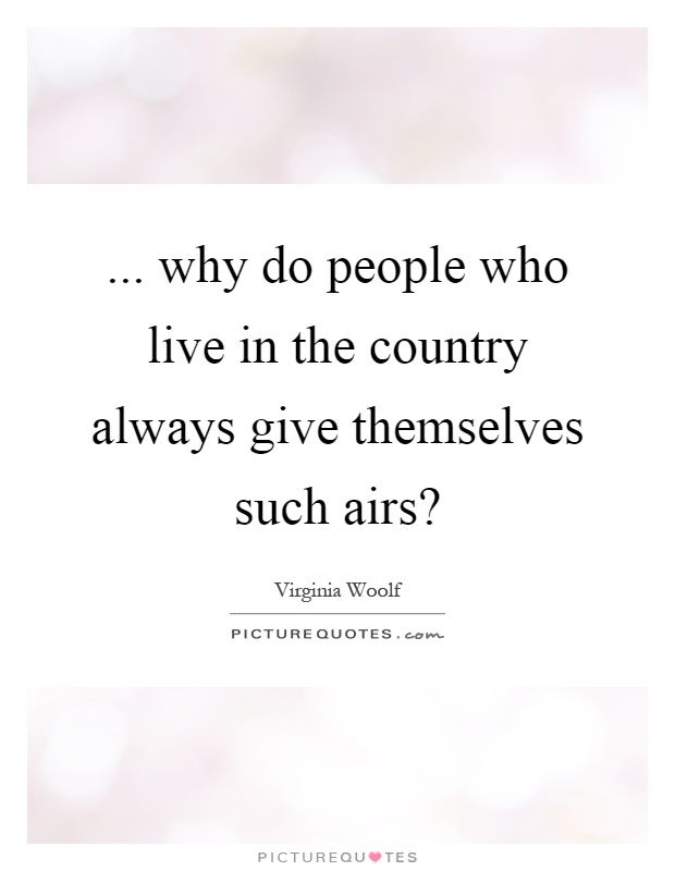 ... why do people who live in the country always give themselves such airs? Picture Quote #1
