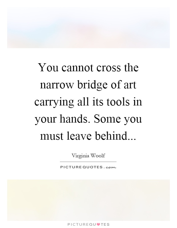 You cannot cross the narrow bridge of art carrying all its tools in your hands. Some you must leave behind Picture Quote #1