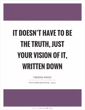 It doesn’t have to be the truth, just your vision of it, written down Picture Quote #1