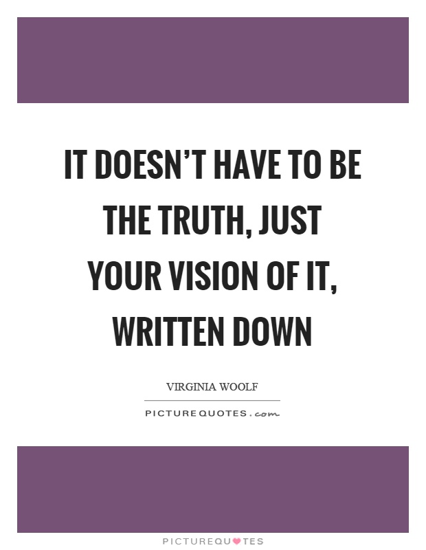 It doesn't have to be the truth, just your vision of it, written down Picture Quote #1