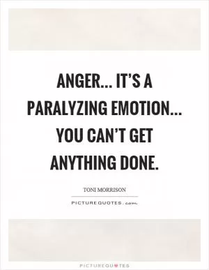 Anger... it’s a paralyzing emotion... you can’t get anything done Picture Quote #1