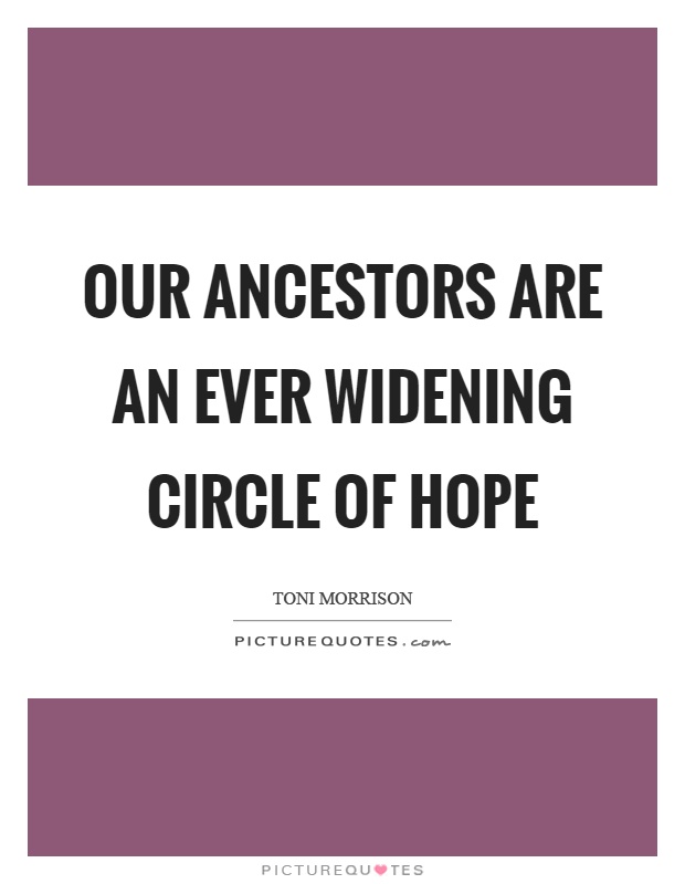 Our ancestors are an ever widening circle of hope Picture Quote #1