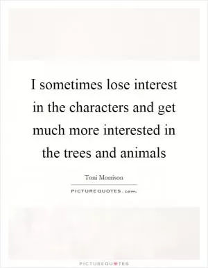 I sometimes lose interest in the characters and get much more interested in the trees and animals Picture Quote #1