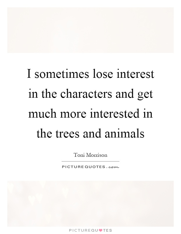 I sometimes lose interest in the characters and get much more interested in the trees and animals Picture Quote #1