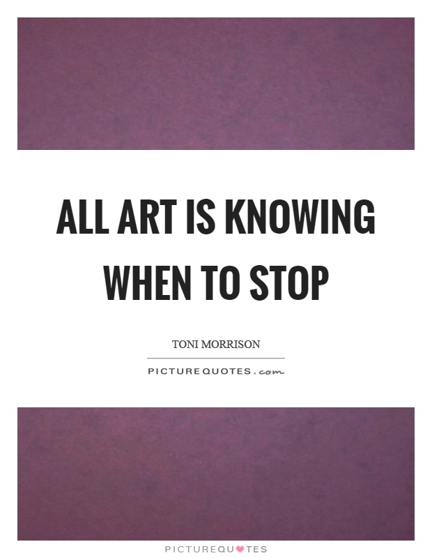 All art is knowing when to stop Picture Quote #1
