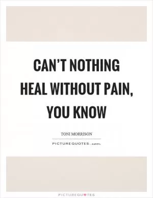 Can’t nothing heal without pain, you know Picture Quote #1