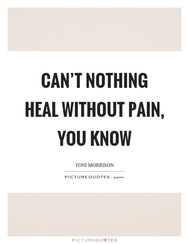 Can't nothing heal without pain, you know Picture Quote #1