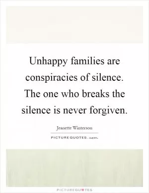 Unhappy families are conspiracies of silence. The one who breaks the silence is never forgiven Picture Quote #1