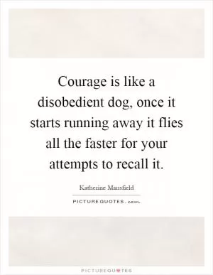Courage is like a disobedient dog, once it starts running away it flies all the faster for your attempts to recall it Picture Quote #1