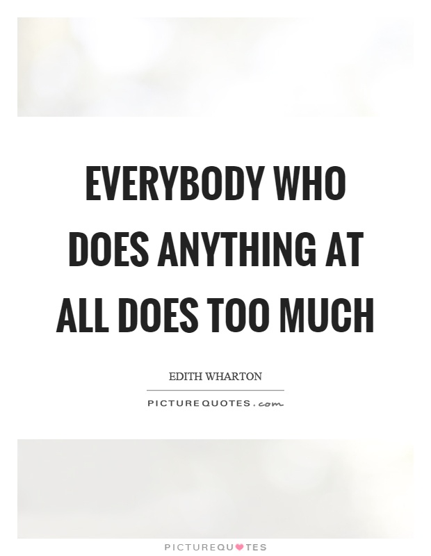 Everybody who does anything at all does too much Picture Quote #1