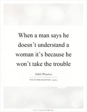 When a man says he doesn’t understand a woman it’s because he won’t take the trouble Picture Quote #1
