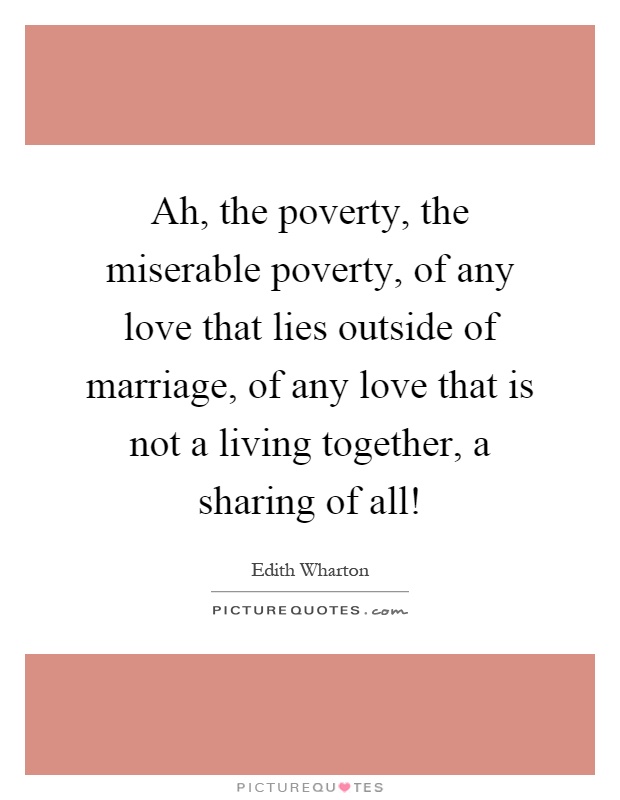 Ah, the poverty, the miserable poverty, of any love that lies outside of marriage, of any love that is not a living together, a sharing of all! Picture Quote #1