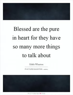 Blessed are the pure in heart for they have so many more things to talk about Picture Quote #1